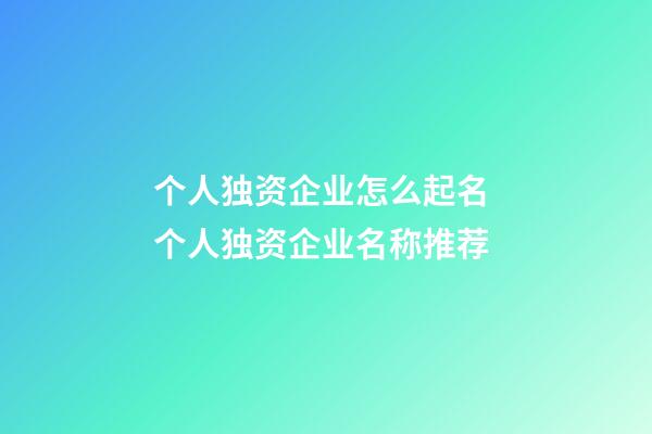 个人独资企业怎么起名 个人独资企业名称推荐-第1张-公司起名-玄机派